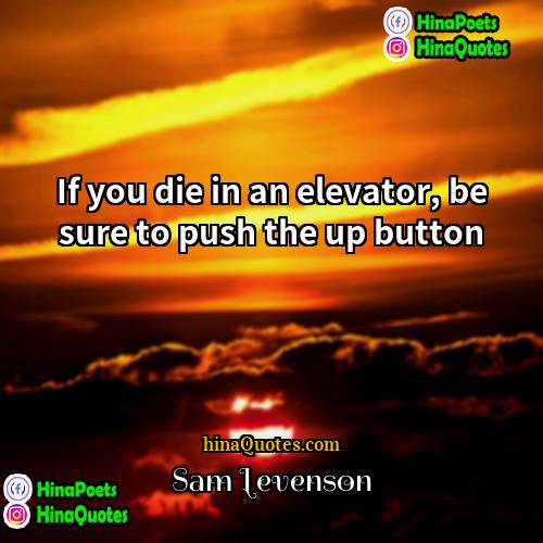Sam Levenson Quotes | If you die in an elevator, be